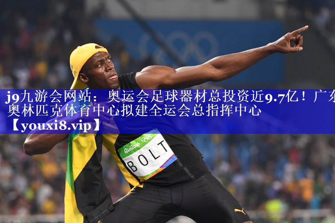 j9九游会网站：奥运会足球器材总投资近9.7亿！广东奥林匹克体育中心拟建全运会总指挥中心