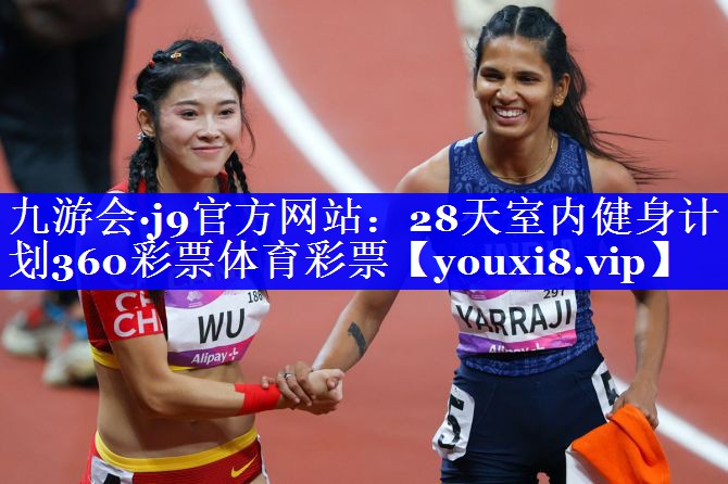 九游会·j9官方网站：28天室内健身计划360彩票体育彩票