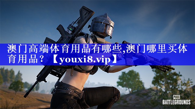 澳门高端体育用品有哪些,澳门哪里买体育用品？