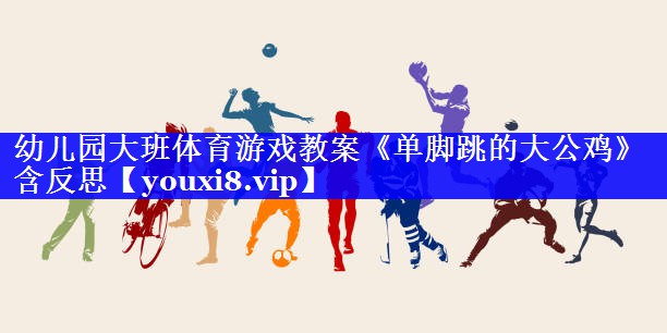 幼儿园大班体育游戏教案《单脚跳的大公鸡》含反思