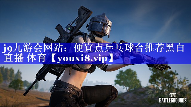 j9九游会网站：便宜点乒乓球台推荐黑白直播 体育