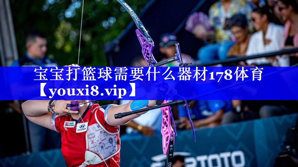 宝宝打篮球需要什么器材178体育