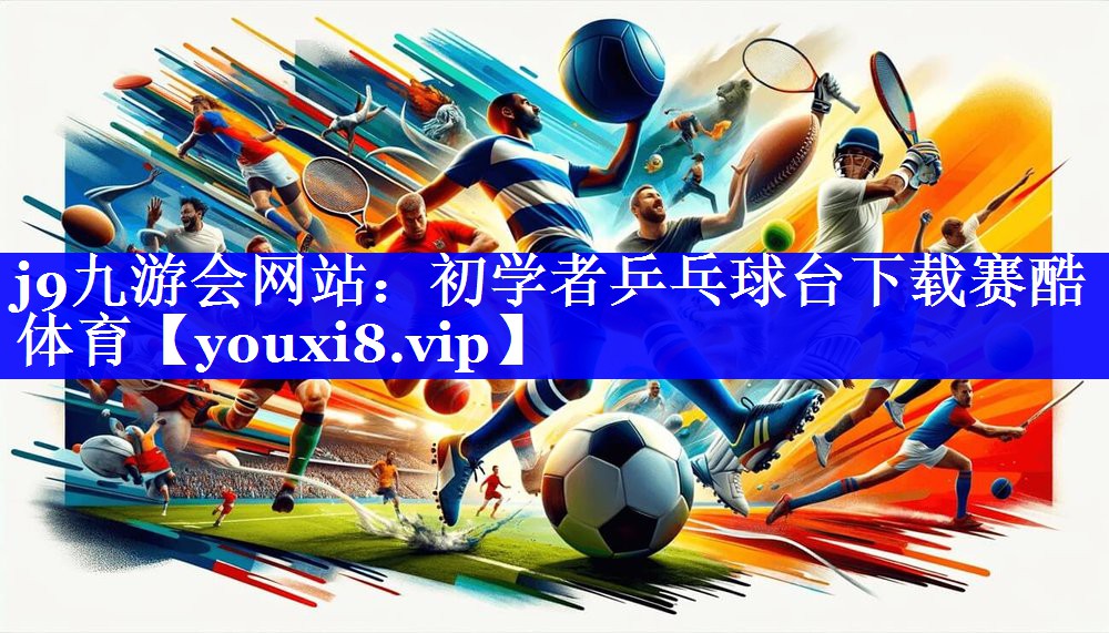 j9九游会网站：初学者乒乓球台下载赛酷体育