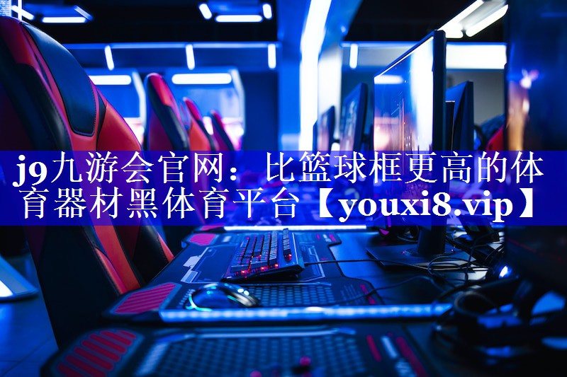 j9九游会官网：比篮球框更高的体育器材黑体育平台
