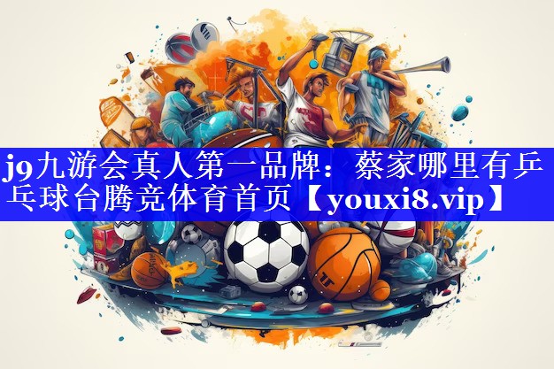 j9九游会真人第一品牌：蔡家哪里有乒乓球台腾竞体育首页