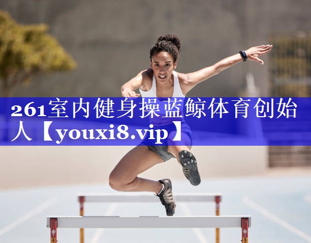 261室内健身操蓝鲸体育创始人