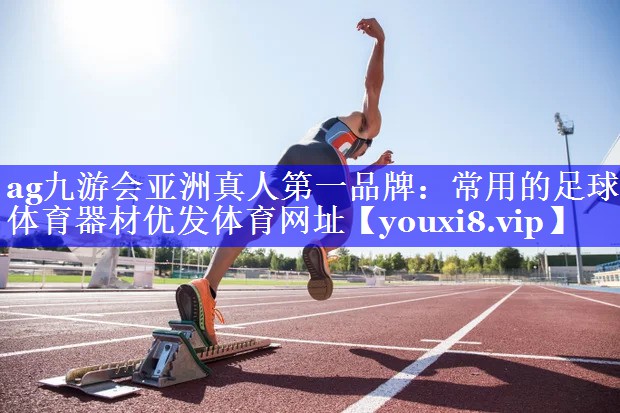 ag九游会亚洲真人第一品牌：常用的足球体育器材优发体育网址