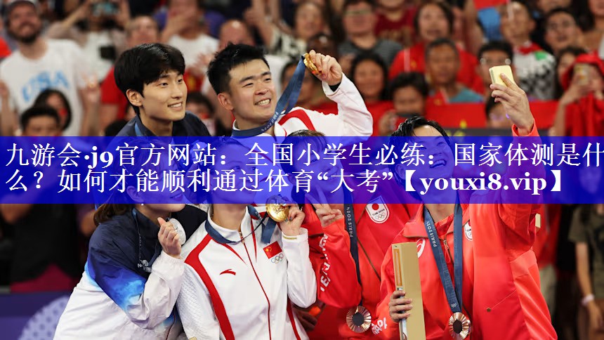 九游会·j9官方网站：全国小学生必练：国家体测是什么？如何才能顺利通过体育“大考”
