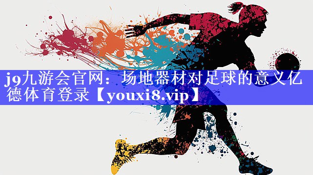 j9九游会官网：场地器材对足球的意义亿德体育登录