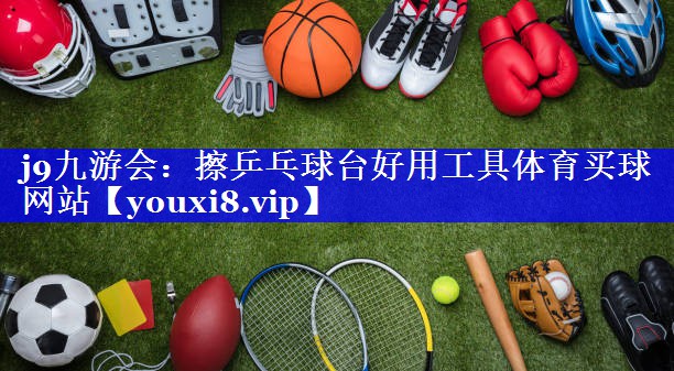 j9九游会：擦乒乓球台好用工具体育买球网站