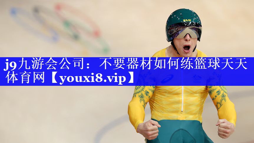 j9九游会公司：不要器材如何练篮球天天体育网