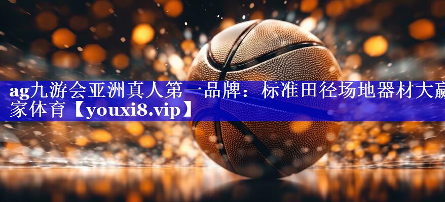 ag九游会亚洲真人第一品牌：标准田径场地器材大赢家体育