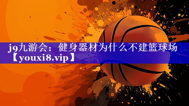 j9九游会：健身器材为什么不建篮球场