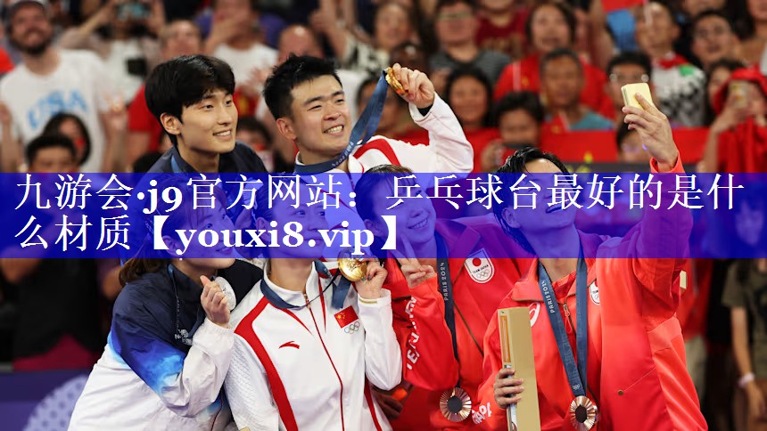 九游会·j9官方网站：乒乓球台最好的是什么材质