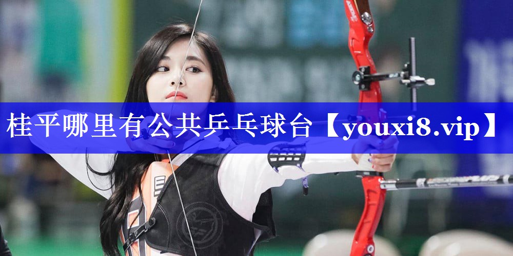桂平哪里有公共乒乓球台 桂平哪里有公共乒乓球台