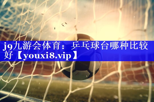乒乓球台哪种比较好 乒乓球台哪种比较好