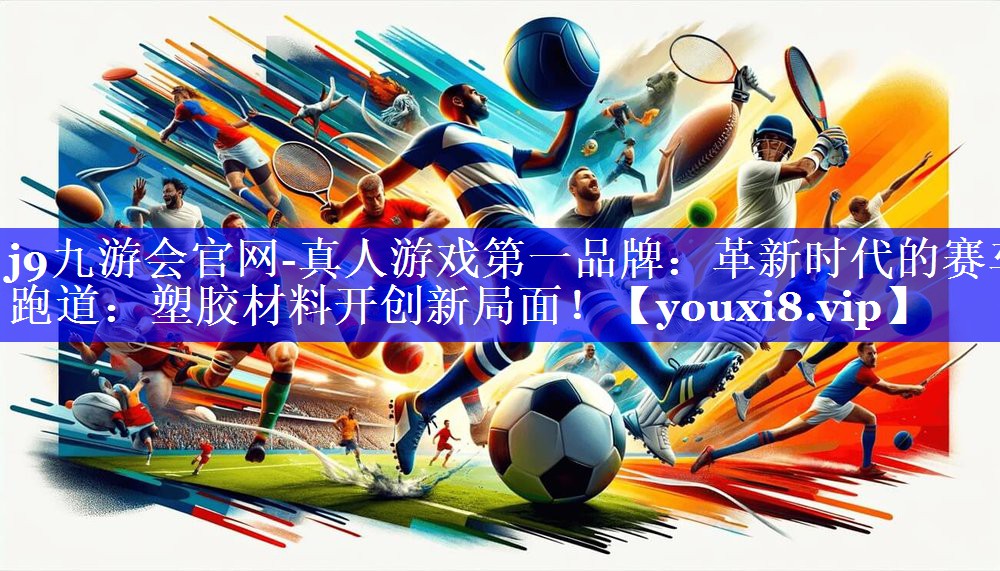革新时代的赛车跑道:塑胶材料开创新局面! 革新时代的赛车跑道:塑胶材料开创新局面!