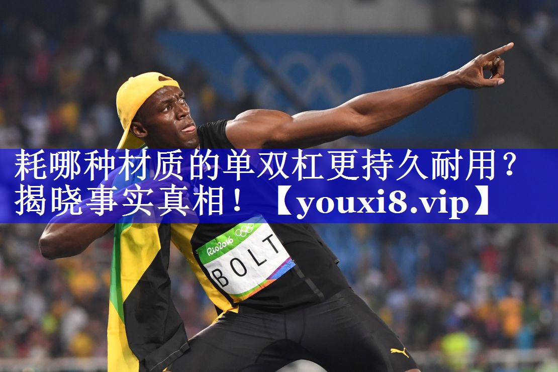 耗哪种材质的单双杠更持久耐用?揭晓事实真相! 耗哪种材质的单双杠更持久耐用?揭晓事实真相!
